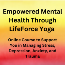 Image with text that says Empowered Mental Health Through LifeForce Yoga